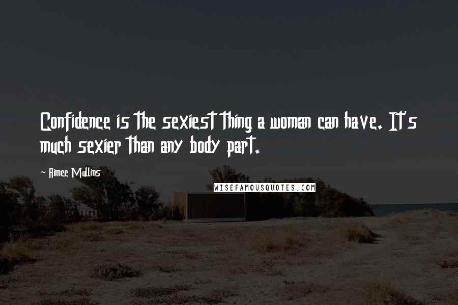 Aimee Mullins Quotes: Confidence is the sexiest thing a woman can have. It's much sexier than any body part.