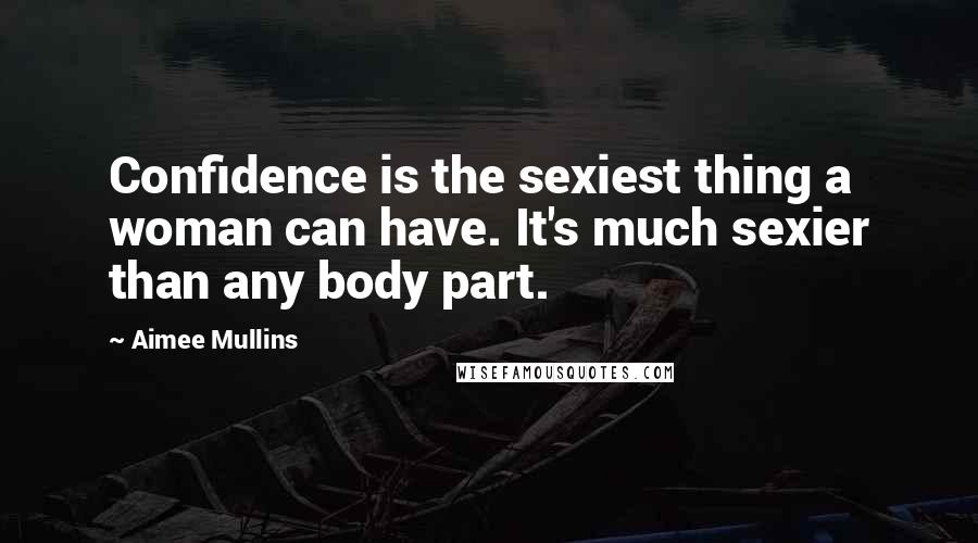 Aimee Mullins Quotes: Confidence is the sexiest thing a woman can have. It's much sexier than any body part.