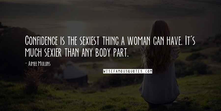 Aimee Mullins Quotes: Confidence is the sexiest thing a woman can have. It's much sexier than any body part.