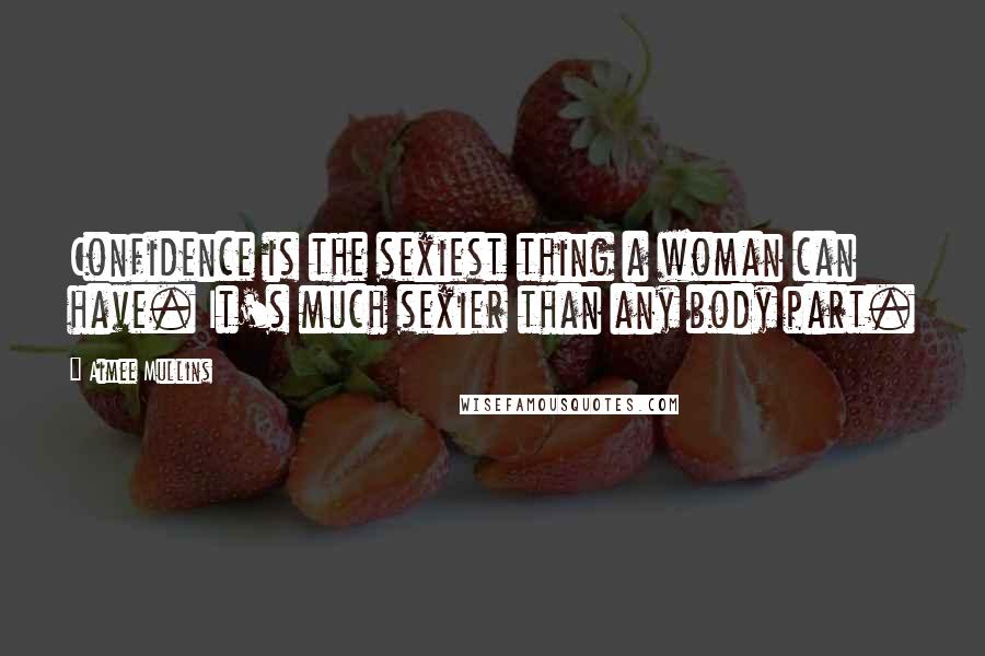 Aimee Mullins Quotes: Confidence is the sexiest thing a woman can have. It's much sexier than any body part.