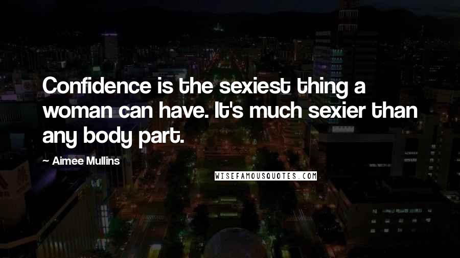 Aimee Mullins Quotes: Confidence is the sexiest thing a woman can have. It's much sexier than any body part.