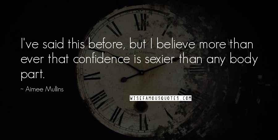 Aimee Mullins Quotes: I've said this before, but I believe more than ever that confidence is sexier than any body part.