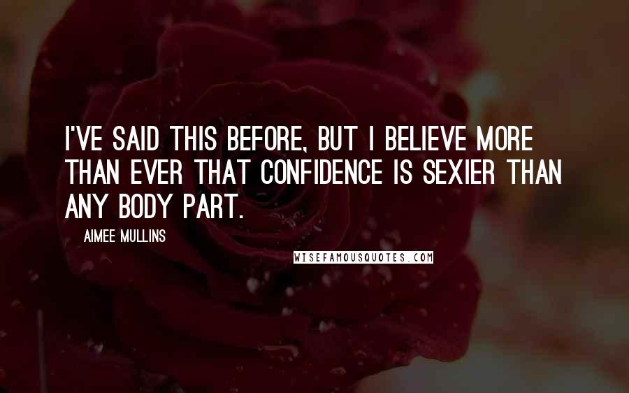 Aimee Mullins Quotes: I've said this before, but I believe more than ever that confidence is sexier than any body part.