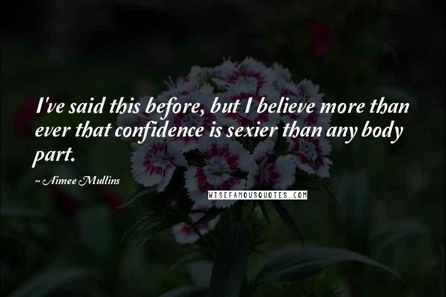 Aimee Mullins Quotes: I've said this before, but I believe more than ever that confidence is sexier than any body part.