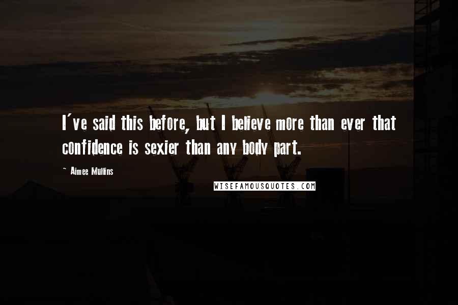 Aimee Mullins Quotes: I've said this before, but I believe more than ever that confidence is sexier than any body part.