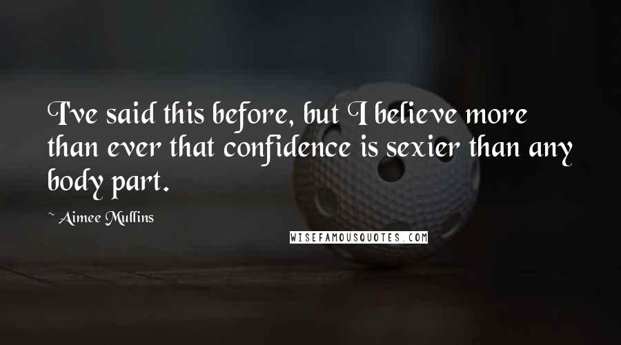 Aimee Mullins Quotes: I've said this before, but I believe more than ever that confidence is sexier than any body part.