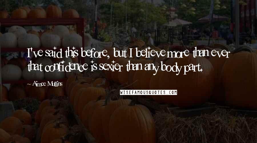 Aimee Mullins Quotes: I've said this before, but I believe more than ever that confidence is sexier than any body part.