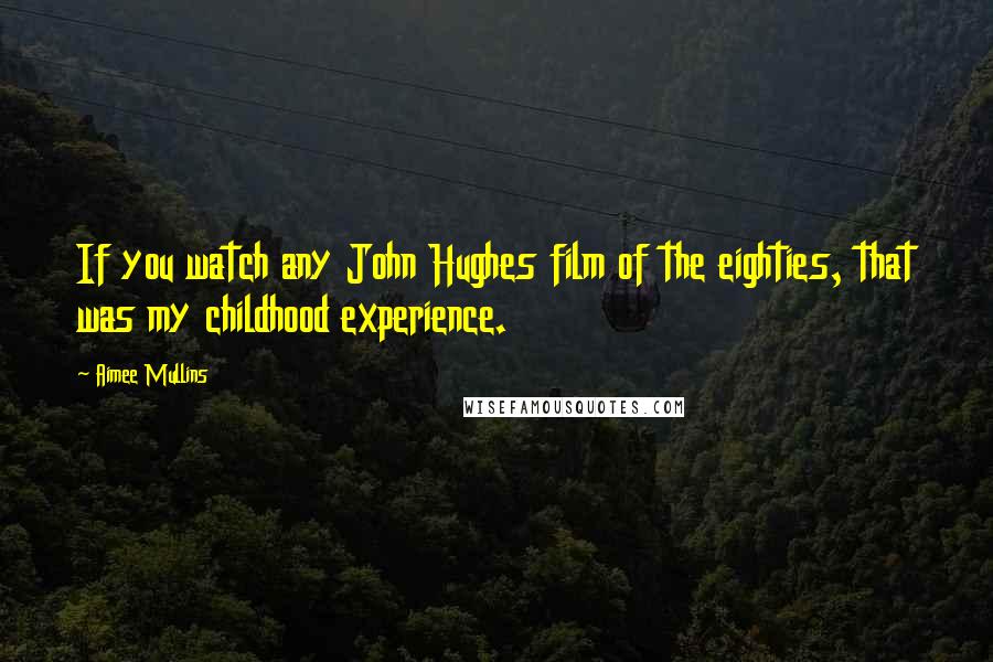 Aimee Mullins Quotes: If you watch any John Hughes film of the eighties, that was my childhood experience.