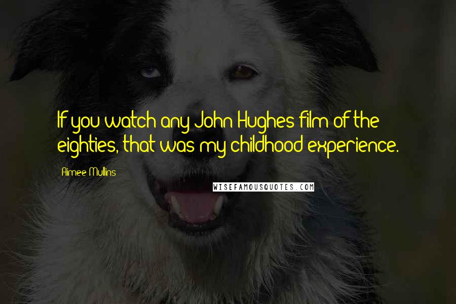 Aimee Mullins Quotes: If you watch any John Hughes film of the eighties, that was my childhood experience.