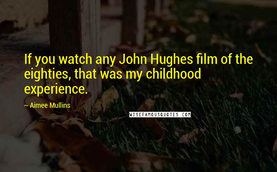 Aimee Mullins Quotes: If you watch any John Hughes film of the eighties, that was my childhood experience.