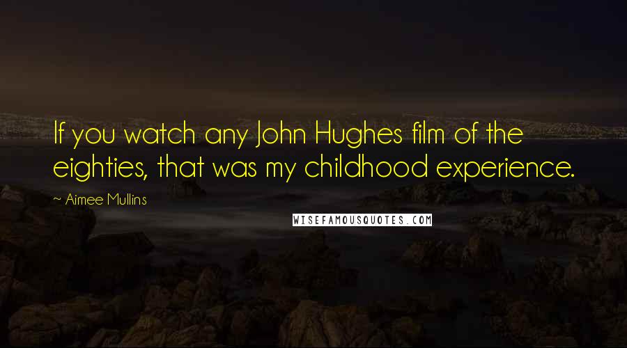 Aimee Mullins Quotes: If you watch any John Hughes film of the eighties, that was my childhood experience.