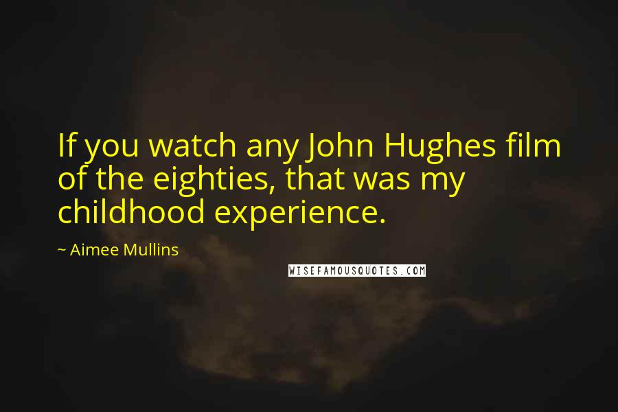 Aimee Mullins Quotes: If you watch any John Hughes film of the eighties, that was my childhood experience.