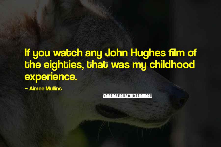 Aimee Mullins Quotes: If you watch any John Hughes film of the eighties, that was my childhood experience.