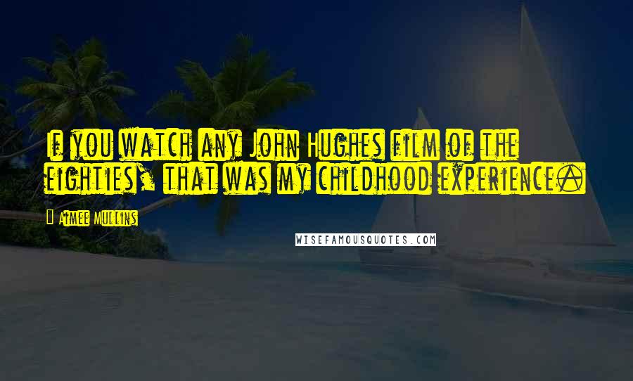 Aimee Mullins Quotes: If you watch any John Hughes film of the eighties, that was my childhood experience.