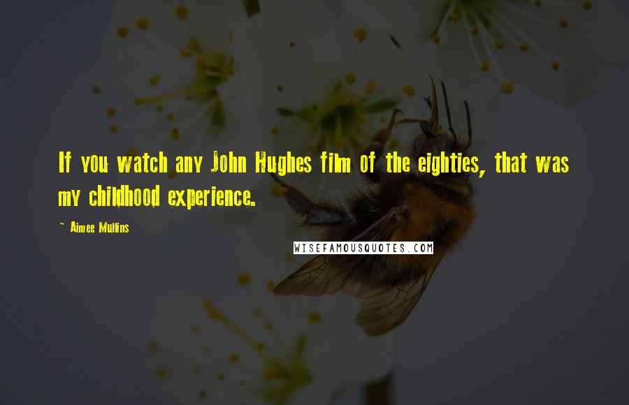 Aimee Mullins Quotes: If you watch any John Hughes film of the eighties, that was my childhood experience.