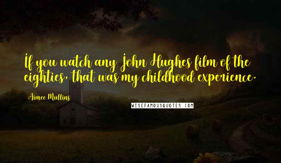 Aimee Mullins Quotes: If you watch any John Hughes film of the eighties, that was my childhood experience.
