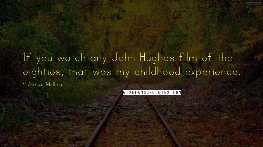 Aimee Mullins Quotes: If you watch any John Hughes film of the eighties, that was my childhood experience.