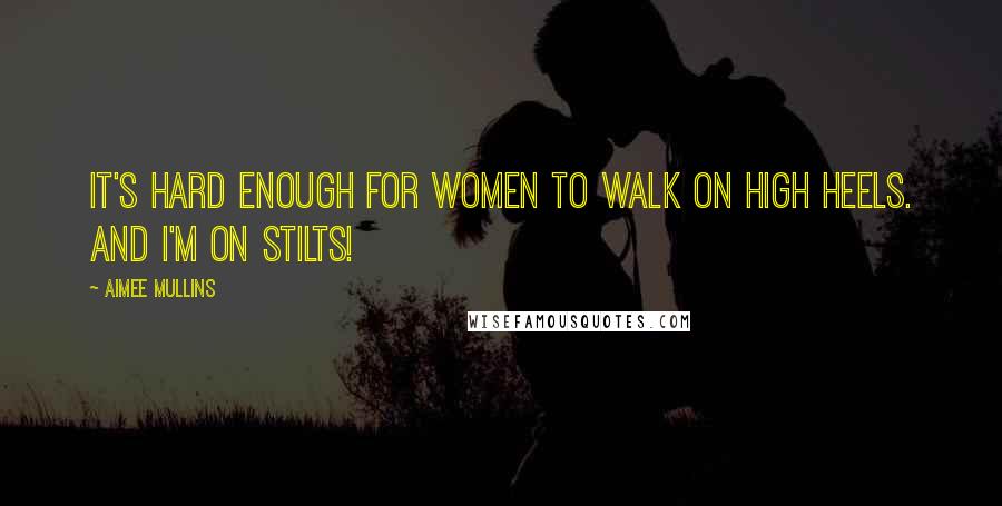 Aimee Mullins Quotes: It's hard enough for women to walk on high heels. And I'm on stilts!