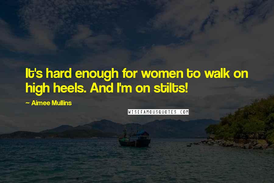 Aimee Mullins Quotes: It's hard enough for women to walk on high heels. And I'm on stilts!