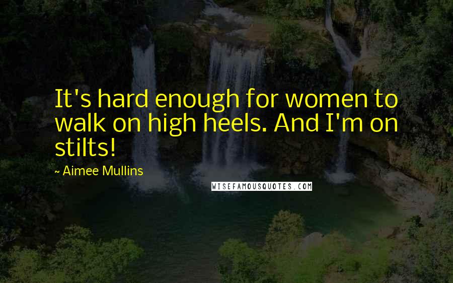 Aimee Mullins Quotes: It's hard enough for women to walk on high heels. And I'm on stilts!