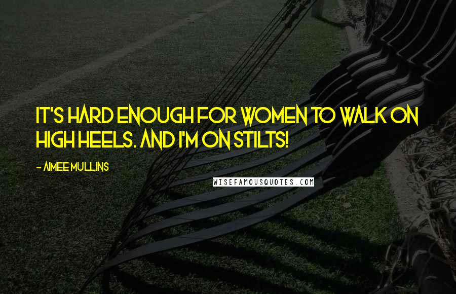 Aimee Mullins Quotes: It's hard enough for women to walk on high heels. And I'm on stilts!