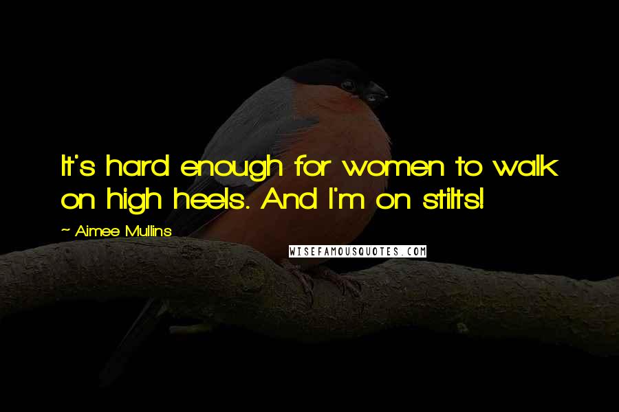 Aimee Mullins Quotes: It's hard enough for women to walk on high heels. And I'm on stilts!