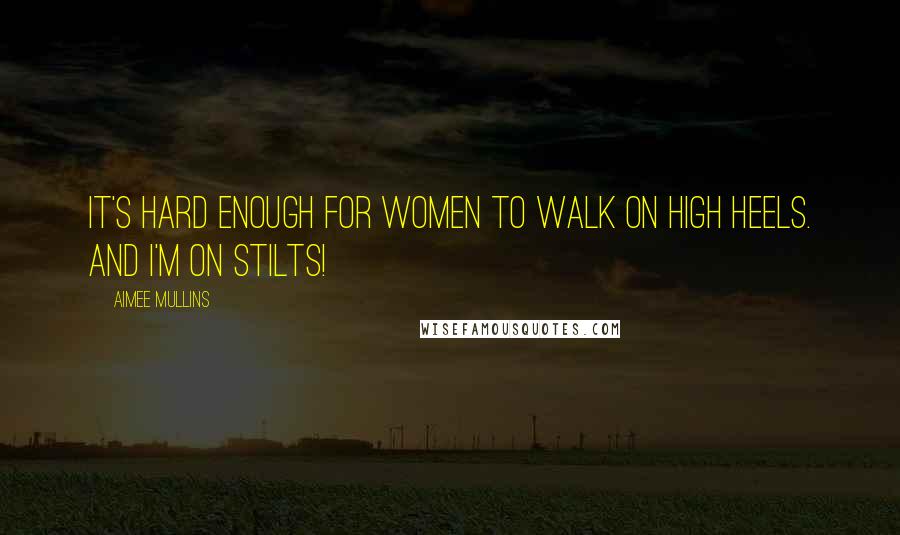 Aimee Mullins Quotes: It's hard enough for women to walk on high heels. And I'm on stilts!