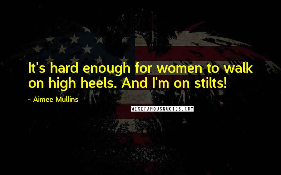 Aimee Mullins Quotes: It's hard enough for women to walk on high heels. And I'm on stilts!