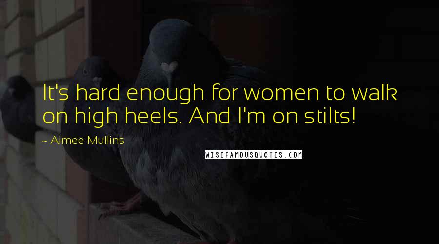 Aimee Mullins Quotes: It's hard enough for women to walk on high heels. And I'm on stilts!