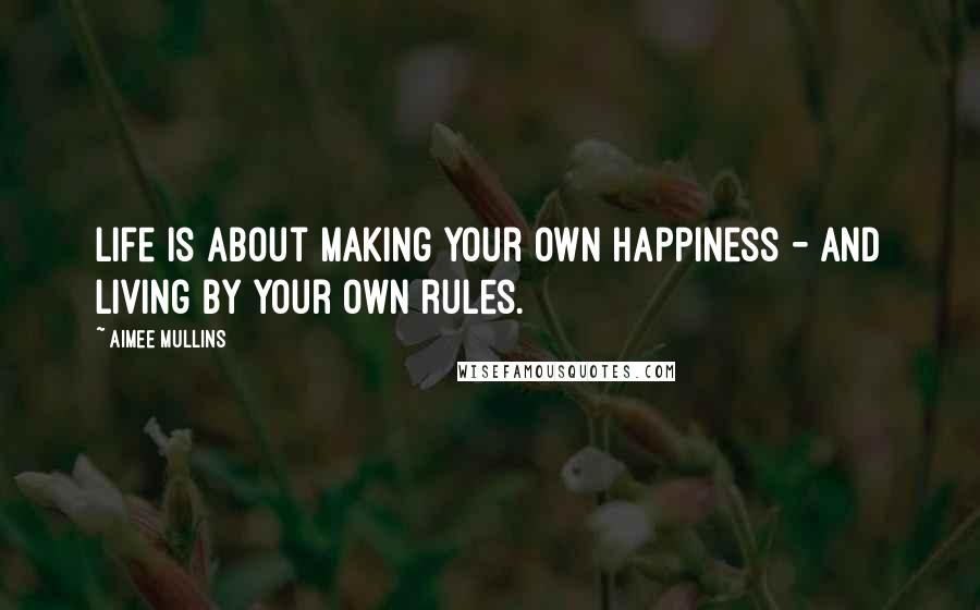 Aimee Mullins Quotes: Life is about making your own happiness - and living by your own rules.