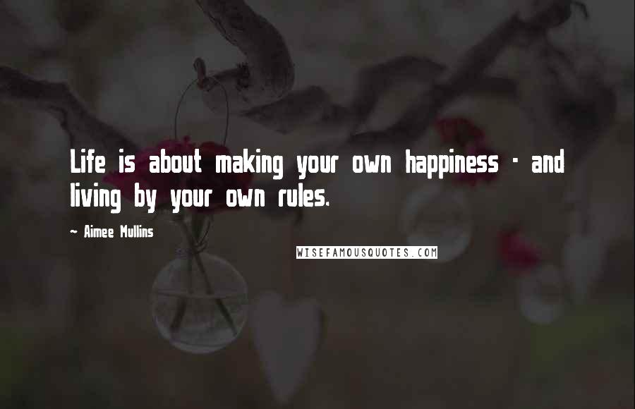 Aimee Mullins Quotes: Life is about making your own happiness - and living by your own rules.