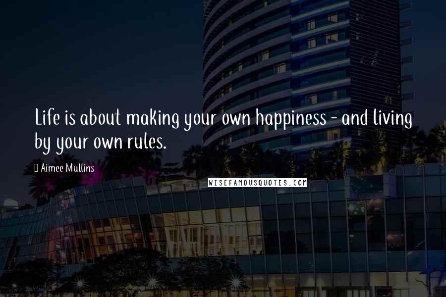 Aimee Mullins Quotes: Life is about making your own happiness - and living by your own rules.