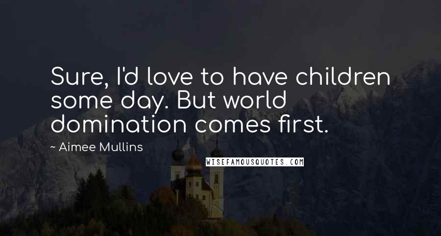 Aimee Mullins Quotes: Sure, I'd love to have children some day. But world domination comes first.