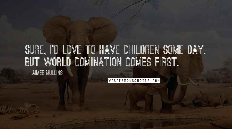 Aimee Mullins Quotes: Sure, I'd love to have children some day. But world domination comes first.