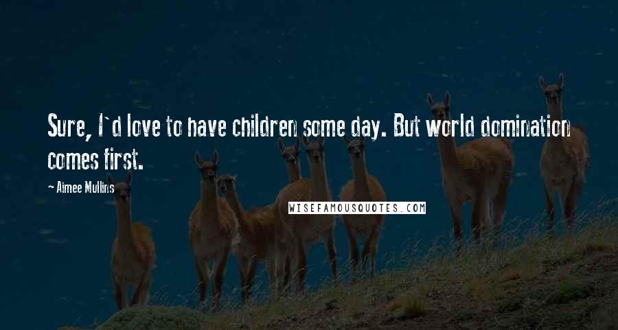 Aimee Mullins Quotes: Sure, I'd love to have children some day. But world domination comes first.