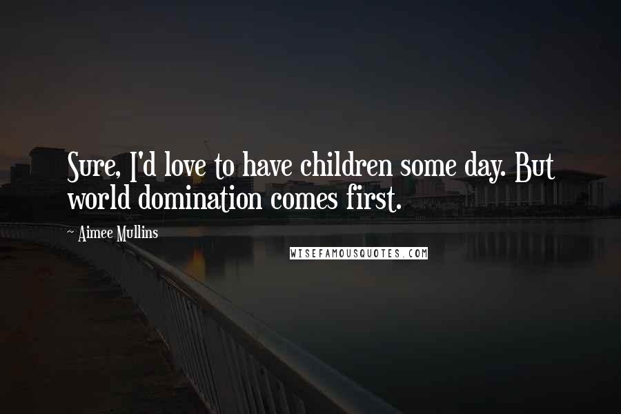 Aimee Mullins Quotes: Sure, I'd love to have children some day. But world domination comes first.