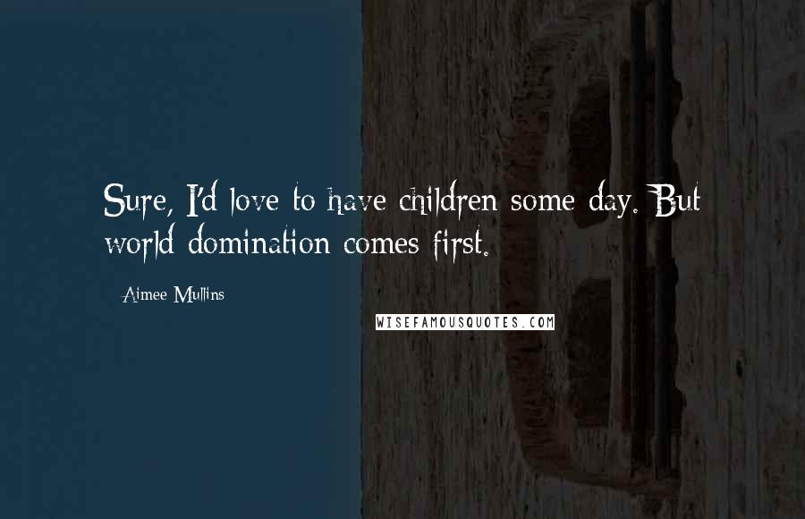 Aimee Mullins Quotes: Sure, I'd love to have children some day. But world domination comes first.