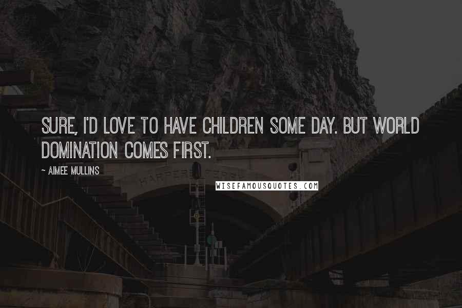 Aimee Mullins Quotes: Sure, I'd love to have children some day. But world domination comes first.