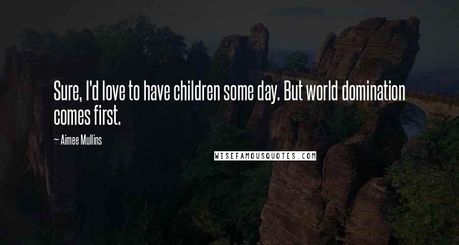 Aimee Mullins Quotes: Sure, I'd love to have children some day. But world domination comes first.