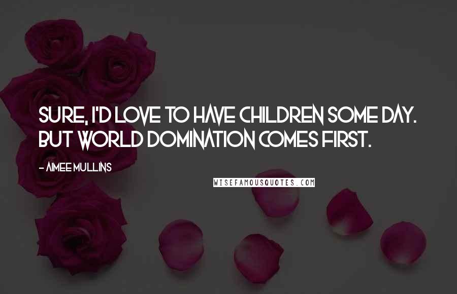 Aimee Mullins Quotes: Sure, I'd love to have children some day. But world domination comes first.