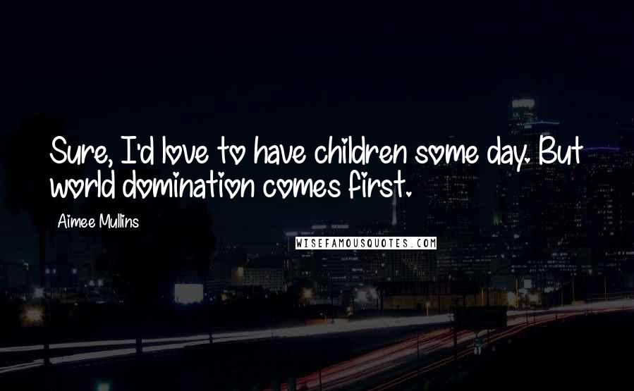 Aimee Mullins Quotes: Sure, I'd love to have children some day. But world domination comes first.