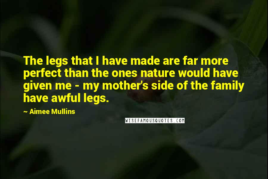 Aimee Mullins Quotes: The legs that I have made are far more perfect than the ones nature would have given me - my mother's side of the family have awful legs.