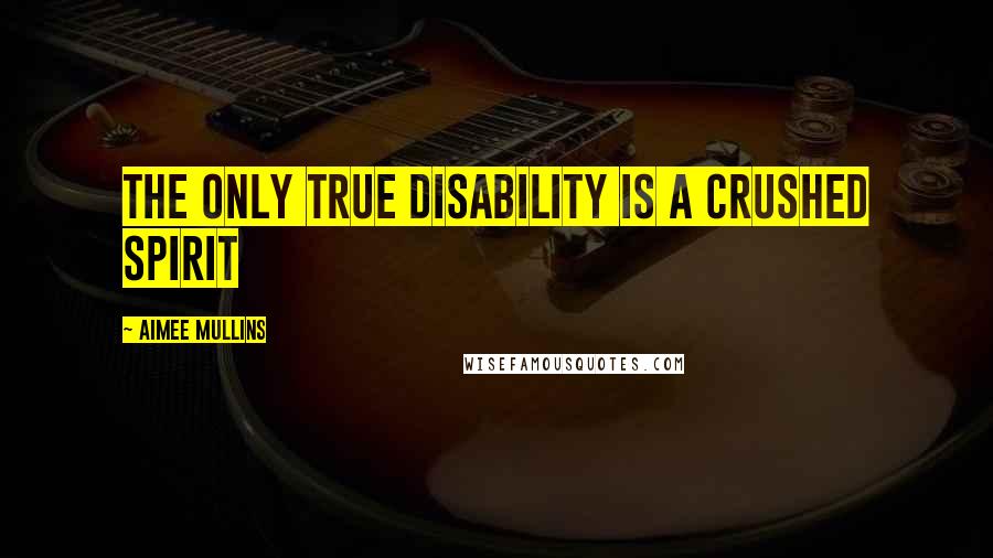 Aimee Mullins Quotes: The only true disability is a crushed spirit