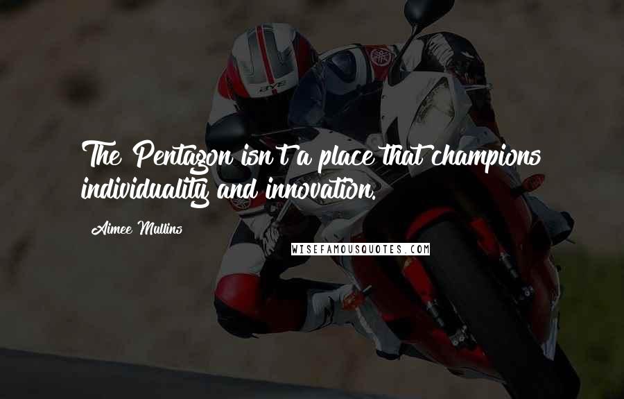 Aimee Mullins Quotes: The Pentagon isn't a place that champions individuality and innovation.