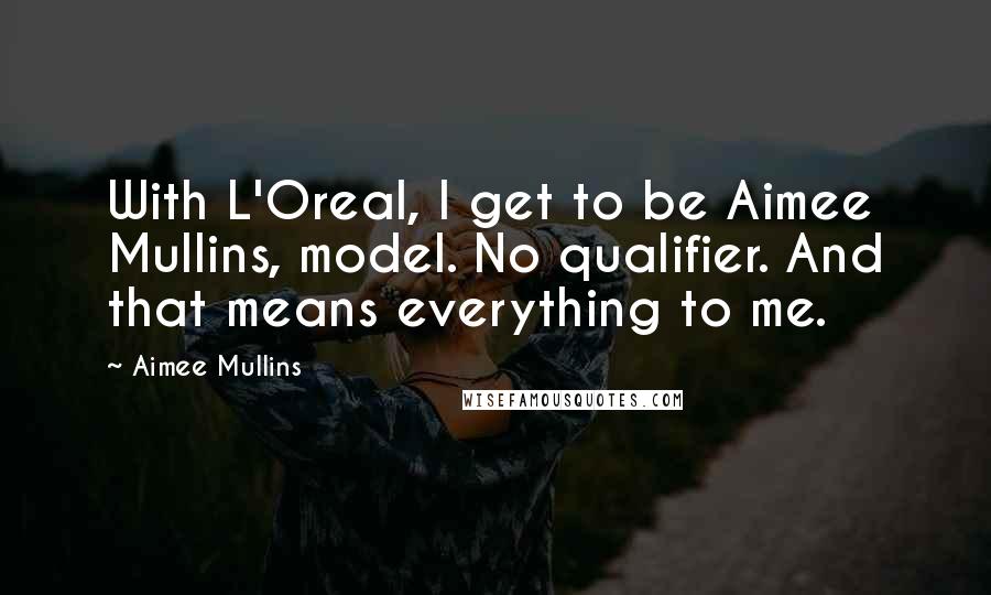 Aimee Mullins Quotes: With L'Oreal, I get to be Aimee Mullins, model. No qualifier. And that means everything to me.