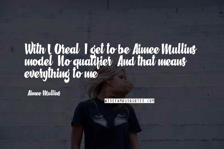 Aimee Mullins Quotes: With L'Oreal, I get to be Aimee Mullins, model. No qualifier. And that means everything to me.