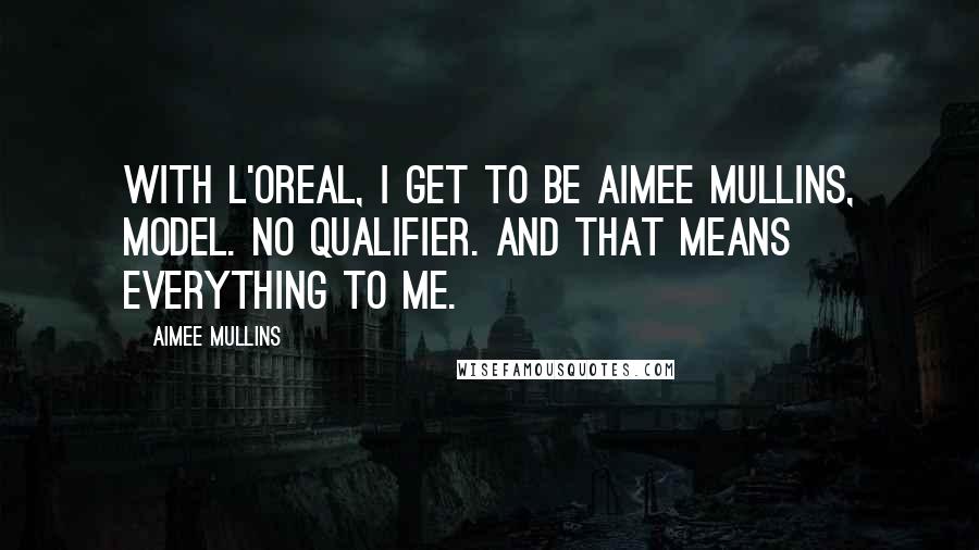 Aimee Mullins Quotes: With L'Oreal, I get to be Aimee Mullins, model. No qualifier. And that means everything to me.