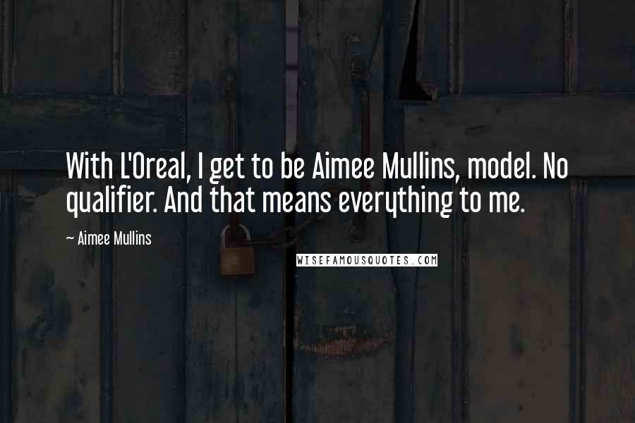 Aimee Mullins Quotes: With L'Oreal, I get to be Aimee Mullins, model. No qualifier. And that means everything to me.