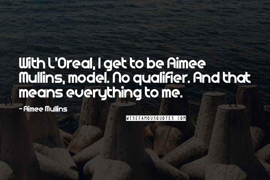 Aimee Mullins Quotes: With L'Oreal, I get to be Aimee Mullins, model. No qualifier. And that means everything to me.