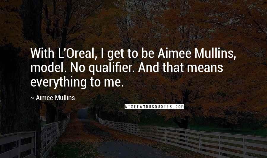 Aimee Mullins Quotes: With L'Oreal, I get to be Aimee Mullins, model. No qualifier. And that means everything to me.